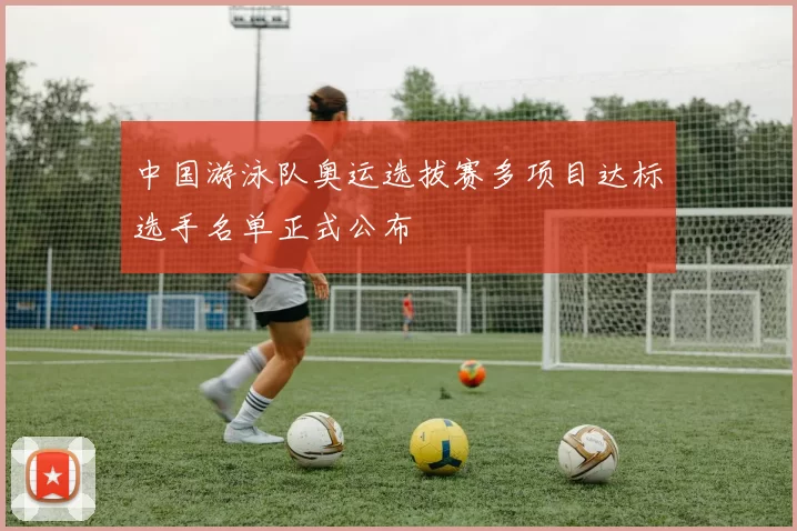 中国游泳队奥运选拔赛多项目达标选手名单正式公布