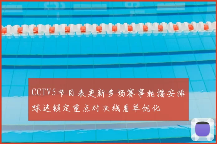 CCTV5节目表更新多场赛事轮播安排球迷锁定重点对决线看单优化