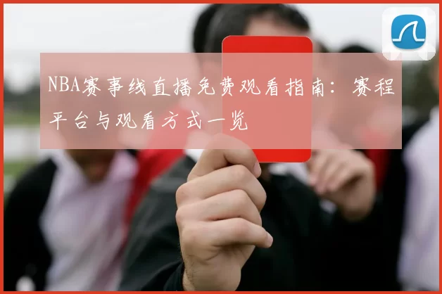 NBA赛事线直播免费观看指南：赛程平台与观看方式一览