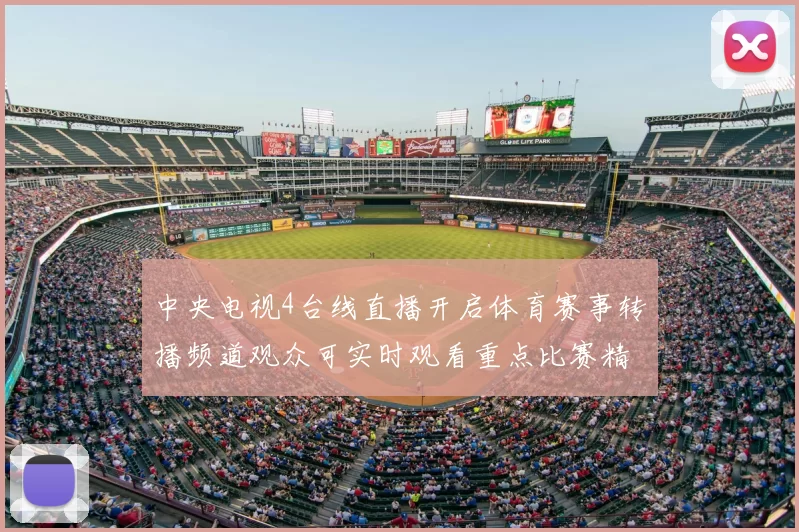 中央电视4台线直播开启体育赛事转播频道观众可实时观看重点比赛精彩瞬间