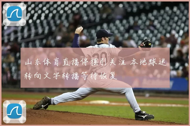 山东体育直播停摆引关注 本地球迷转向文字转播等待恢复