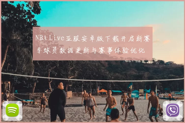 NBA Live亚服安卓版下载开启新赛季球员数据更新与赛事体验优化