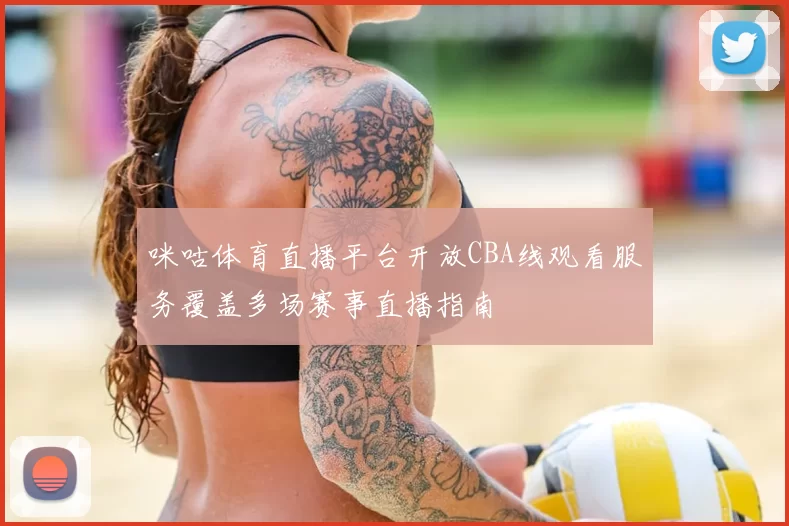 咪咕体育直播平台开放CBA线观看服务覆盖多场赛事直播指南