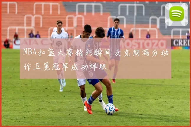 NBA扣篮大赛精彩瞬间麦克朗满分动作卫冕冠军成功蝉联