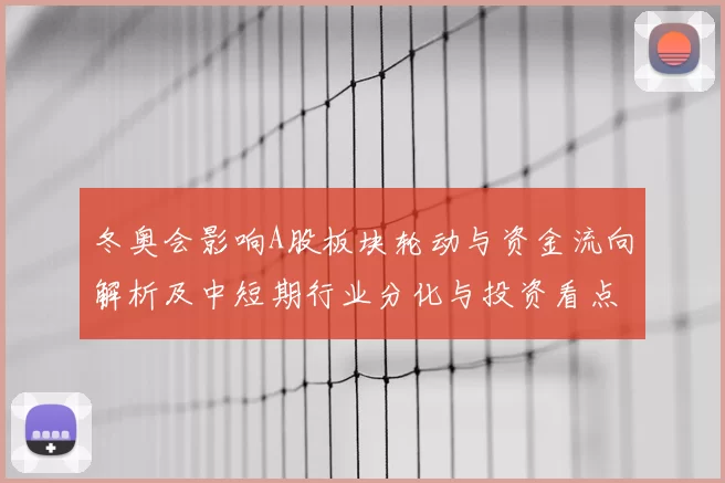 冬奥会影响A股板块轮动与资金流向解析及中短期行业分化与投资看点