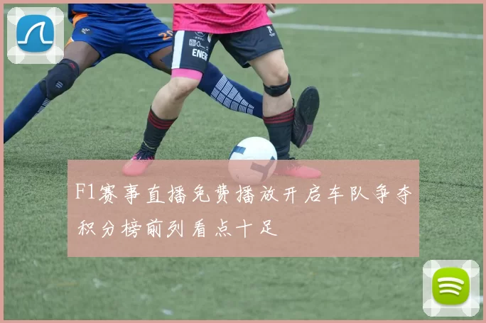 F1赛事直播免费播放开启车队争夺积分榜前列看点十足