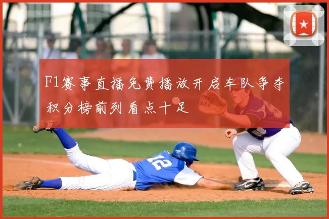F1赛事直播免费播放开启车队争夺积分榜前列看点十足