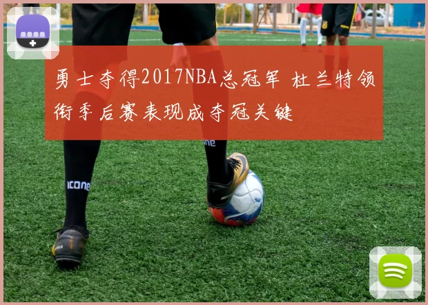 勇士夺得2017NBA总冠军 杜兰特领衔季后赛表现成夺冠关键