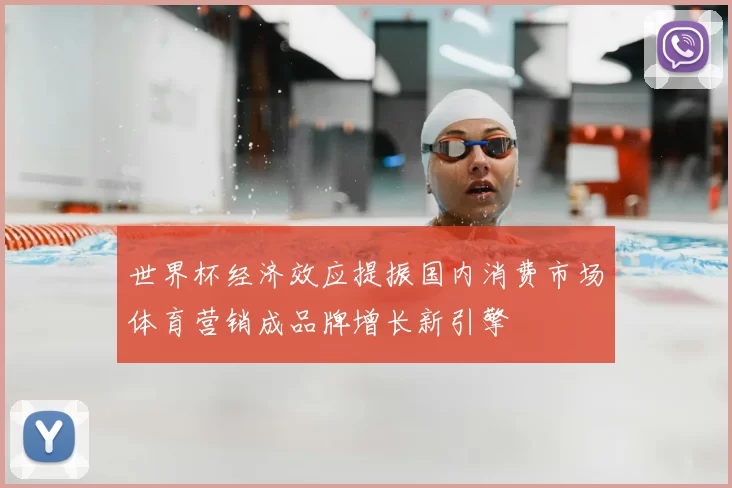 世界杯经济效应提振国内消费市场体育营销成品牌增长新引擎