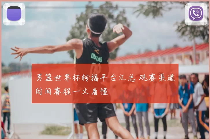 男篮世界杯转播平台汇总 观赛渠道时间赛程一文看懂