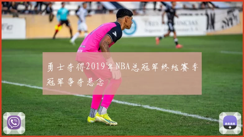勇士夺得2019年NBA总冠军终结赛季冠军争夺悬念