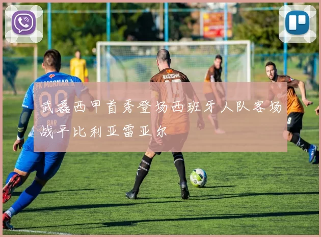 武磊西甲首秀登场西班牙人队客场战平比利亚雷亚尔