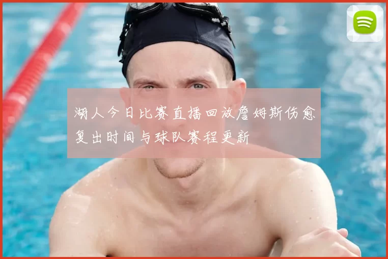 湖人今日比赛直播回放詹姆斯伤愈复出时间与球队赛程更新