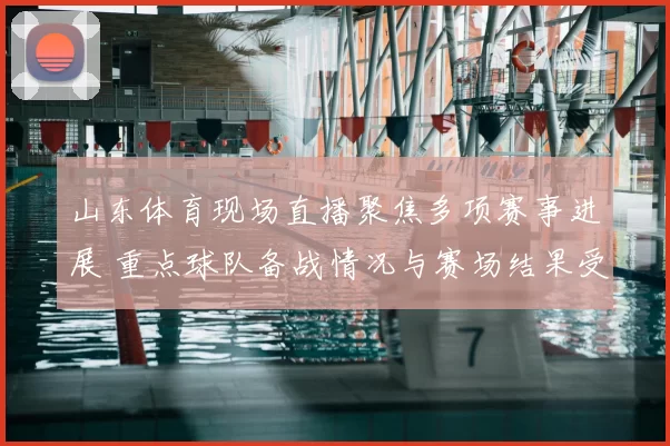 山东体育现场直播聚焦多项赛事进展 重点球队备战情况与赛场结果受关注