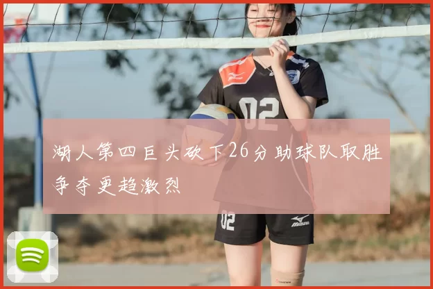 湖人第四巨头砍下26分助球队取胜争夺更趋激烈