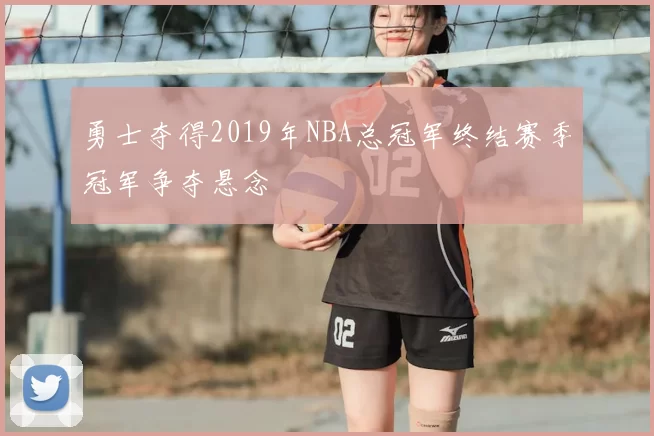 勇士夺得2019年NBA总冠军终结赛季冠军争夺悬念