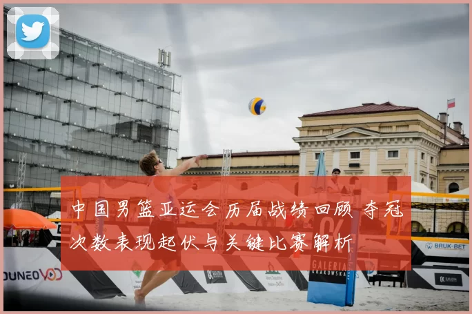 中国男篮亚运会历届战绩回顾 夺冠次数表现起伏与关键比赛解析