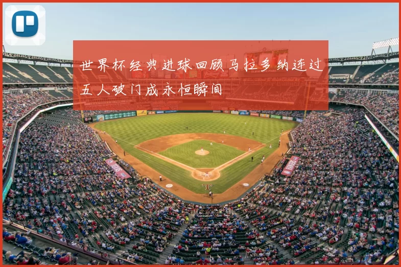 世界杯经典进球回顾马拉多纳连过五人破门成永恒瞬间