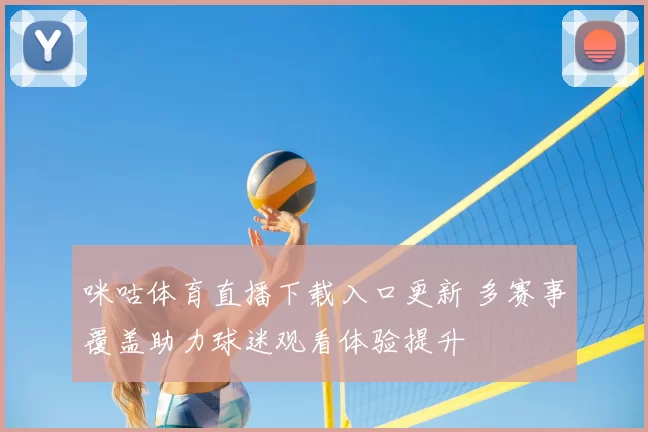 咪咕体育直播下载入口更新 多赛事覆盖助力球迷观看体验提升