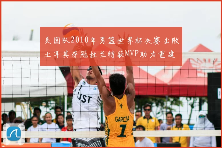 美国队2010年男篮世界杯决赛击败土耳其夺冠杜兰特获MVP助力重建