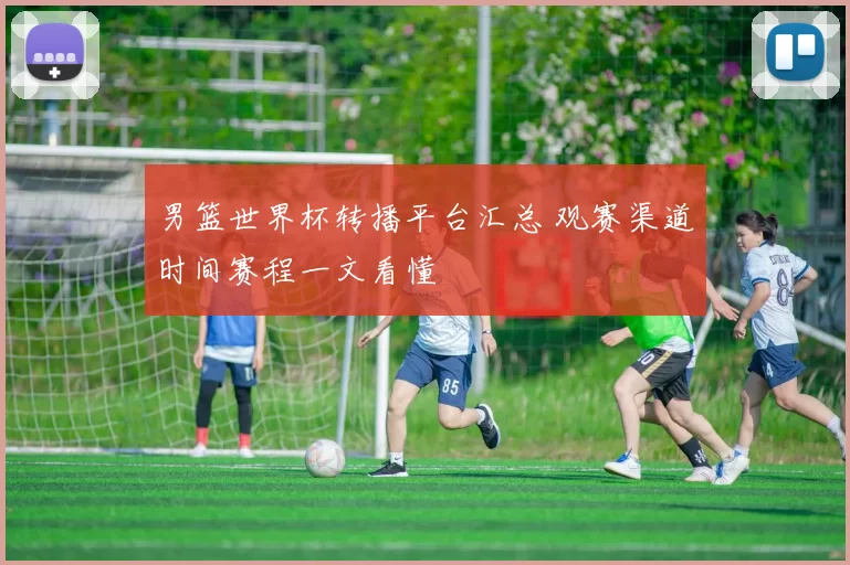 男篮世界杯转播平台汇总 观赛渠道时间赛程一文看懂