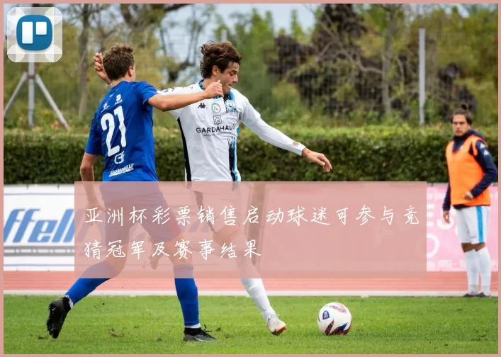 亚洲杯彩票销售启动球迷可参与竞猜冠军及赛事结果