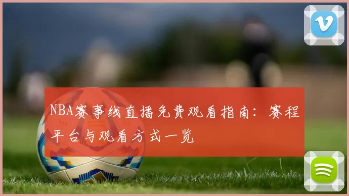 NBA赛事线直播免费观看指南：赛程平台与观看方式一览