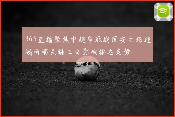 365直播聚焦中超争冠战国安主场迎战海港关键三分影响排名走势