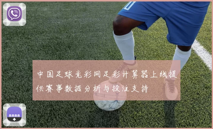 中国足球竞彩网足彩计算器上线提供赛事数据分析与投注支持