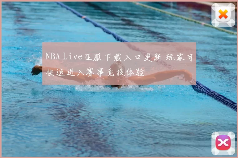 NBA Live亚服下载入口更新 玩家可快速进入赛事竞技体验