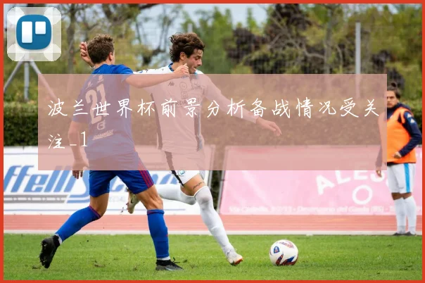 波兰世界杯前景分析备战情况受关注_1