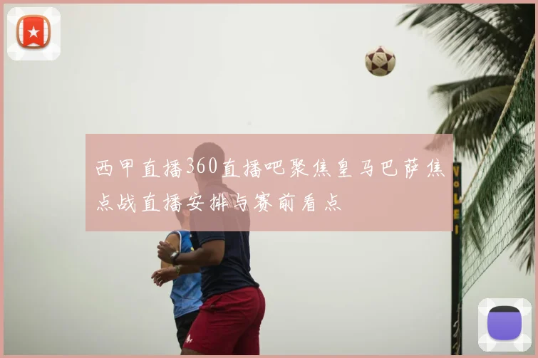 西甲直播360直播吧聚焦皇马巴萨焦点战直播安排与赛前看点