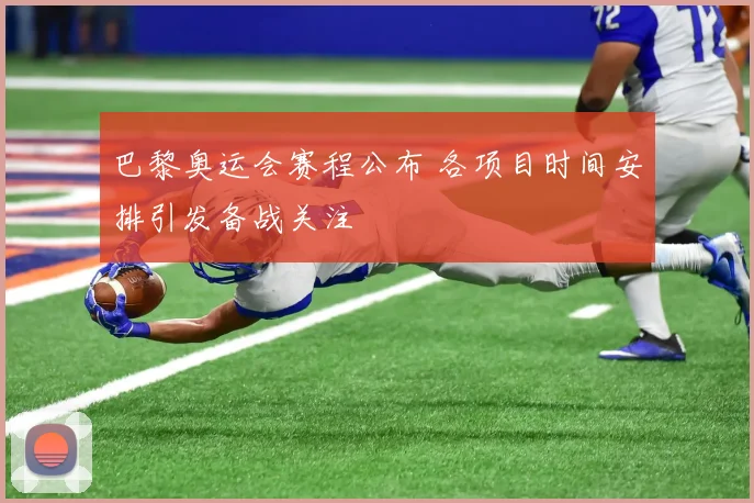 巴黎奥运会赛程公布 各项目时间安排引发备战关注
