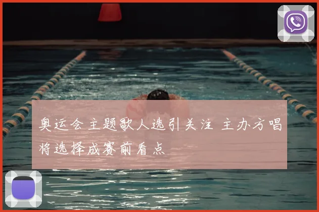 奥运会主题歌人选引关注 主办方唱将选择成赛前看点