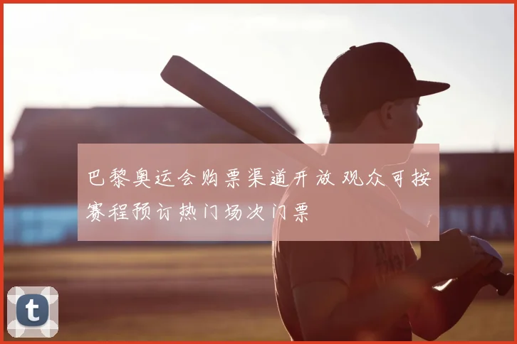 巴黎奥运会购票渠道开放 观众可按赛程预订热门场次门票