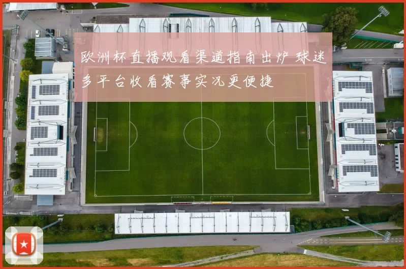 欧洲杯直播观看渠道指南出炉 球迷多平台收看赛事实况更便捷