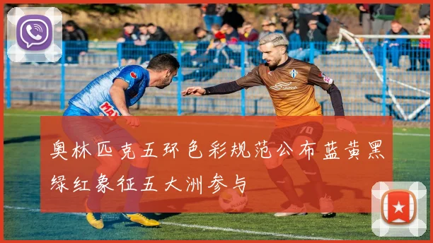奥林匹克五环色彩规范公布蓝黄黑绿红象征五大洲参与